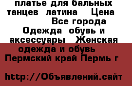 платье для бальных танцев (латина) › Цена ­ 25 000 - Все города Одежда, обувь и аксессуары » Женская одежда и обувь   . Пермский край,Пермь г.